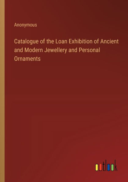 Catalogue of the Loan Exhibition Ancient and Modern Jewellery Personal Ornaments