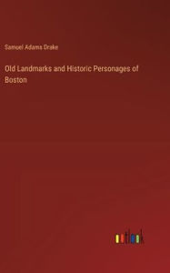 Title: Old Landmarks and Historic Personages of Boston, Author: Samuel Adams Drake