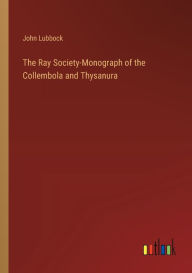 Title: The Ray Society-Monograph of the Collembola and Thysanura, Author: John Lubbock