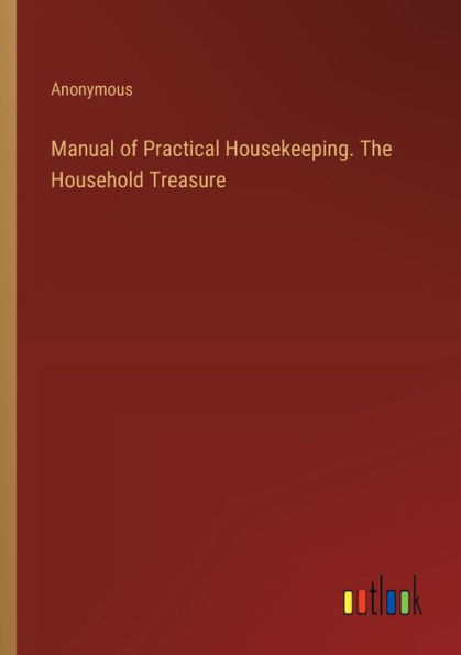 Manual of Practical Housekeeping. The Household Treasure