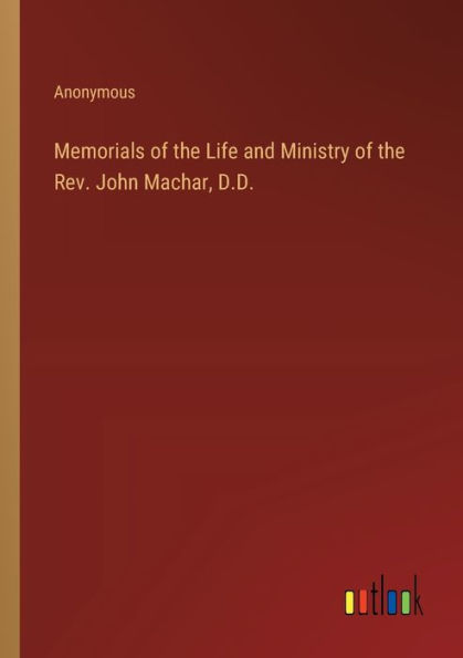 Memorials of the Life and Ministry Rev. John Machar, D.D.