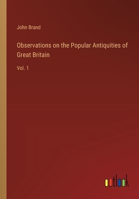 Observations on the Popular Antiquities of Great Britain: Vol. 1