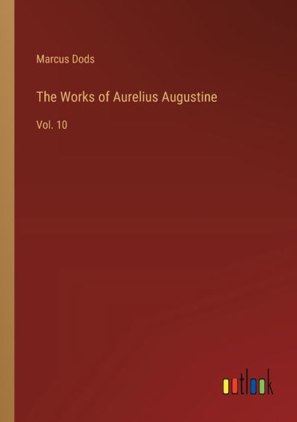 The Works of Aurelius Augustine: Vol. 10