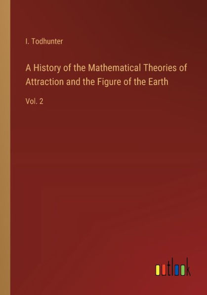 A History of the Mathematical Theories Attraction and Figure Earth: Vol. 2