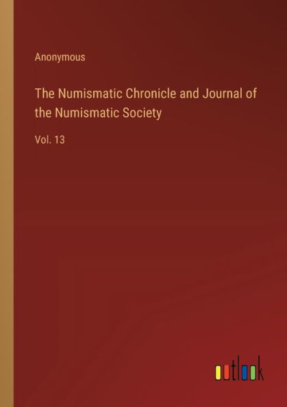 the Numismatic Chronicle and Journal of Society: Vol. 13