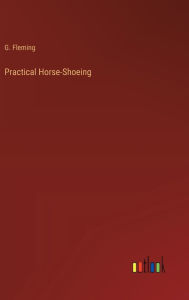 Title: Practical Horse-Shoeing, Author: G Fleming