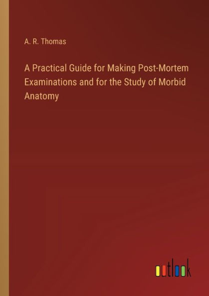 A Practical Guide for Making Post-Mortem Examinations and for the Study of Morbid Anatomy