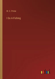 Title: I Go A-Fishing, Author: W. C. Prime