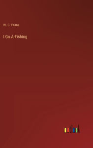 Title: I Go A-Fishing, Author: W. C. Prime