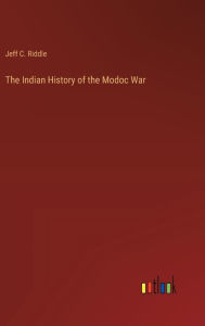 Title: The Indian History of the Modoc War, Author: Jeff C Riddle