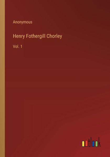 Henry Fothergill Chorley: Vol. 1