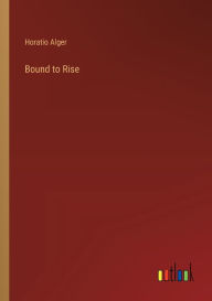 Title: Bound to Rise, Author: Horatio Alger