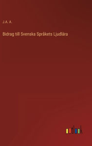Title: Bidrag till Svenska Språkets Ljudlära, Author: J.A. A.