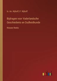 Title: Bijdragen voor Vaderlandsche Geschiedenis en Oudheidkunde: Nieuwe Reeks, Author: Is. An. Nijhoff