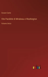 Title: Vite Parallele di Mirabeau e Washington: Volume Unico, Author: Cesare Cantù