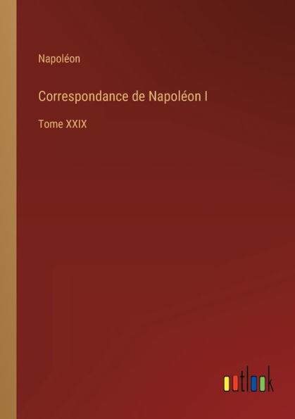 Correspondance de Napoléon I: Tome XXIX