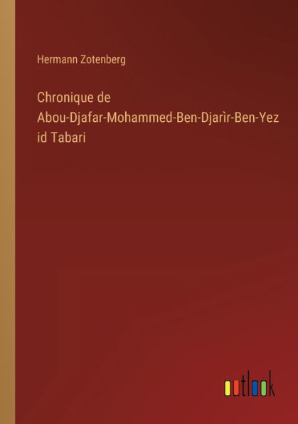 Chronique de Abou-Djafar-Mohammed-Ben-Djarìr-Ben-Yezid Tabari
