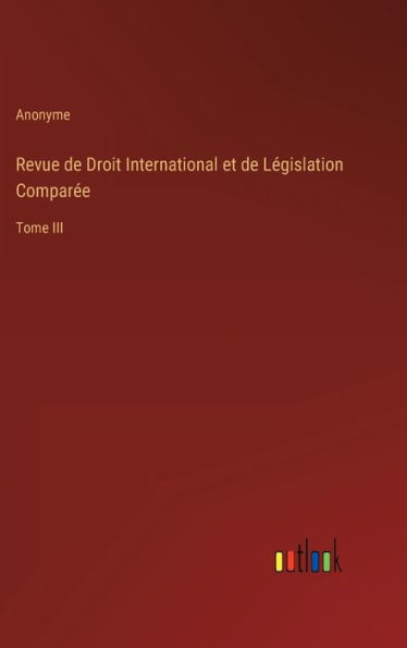 Revue de Droit International et de Lï¿½gislation Comparï¿½e: Tome III