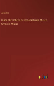 Title: Guida alle Gallerie di Storia Naturale Museo Civico di Milano, Author: Anonimo
