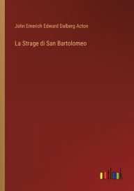 Title: La Strage di San Bartolomeo, Author: John Emerich Edward Dalberg Acton