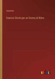 Title: Esercizi Divoti per un Giorno di Ritiro, Author: Anonimo