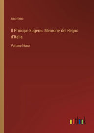 Title: Il Principe Eugenio Memorie del Regno d'Italia: Volume Nono, Author: Anonimo