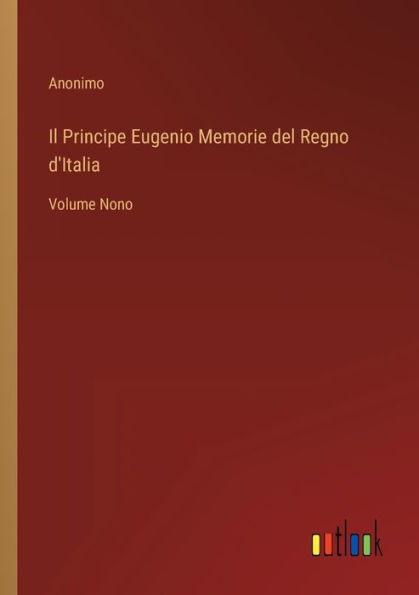 Il Principe Eugenio Memorie del Regno d'Italia: Volume Nono