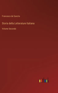 Title: Storia della Letterature Italiana: Volume Secondo, Author: Francesco de Sanctis