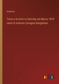Title: Torno e le Armi ivi Sterrate nel Marzo 1870 cenni di Antonio Cavagna Sangiuliani, Author: Anonimo