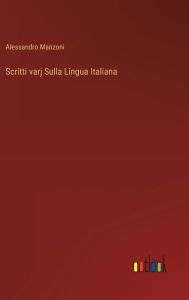 Title: Scritti varj Sulla Lingua Italiana, Author: Alessandro Manzoni