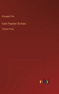 Title: Canti Popolari Siciliani: Volume Primo, Author: Giuseppe Pitre