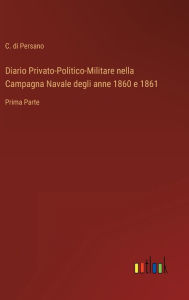 Title: Diario Privato-Politico-Militare nella Campagna Navale degli anne 1860 e 1861: Prima Parte, Author: C. di Persano