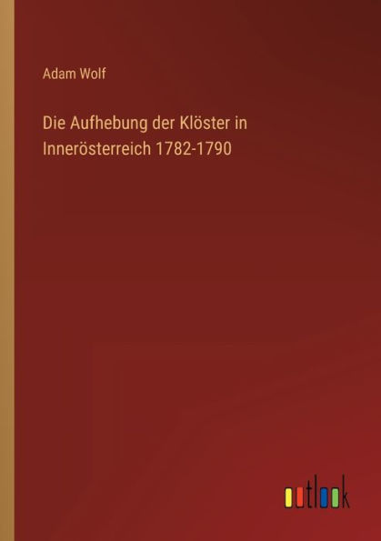 Die Aufhebung der Klöster Innerösterreich 1782-1790