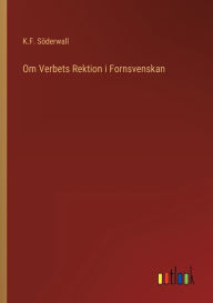 Title: Om Verbets Rektion i Fornsvenskan, Author: K.F. Söderwall