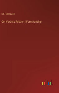Title: Om Verbets Rektion i Fornsvenskan, Author: K.F. Söderwall
