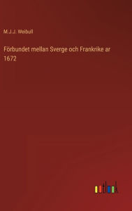 Title: Förbundet mellan Sverge och Frankrike ar 1672, Author: M.J.J. Weibull