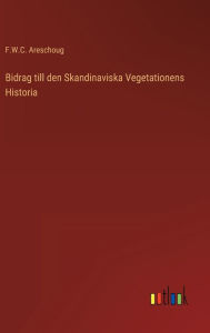 Title: Bidrag till den Skandinaviska Vegetationens Historia, Author: F.W.C. Areschoug