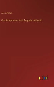 Title: Om Kronprinsen Karl Augusts dödssätt, Author: A.J. Amnéus