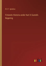 Title: Finlands Historia under Karl X Gustafs Regering, Author: K.E.F. Ignatius
