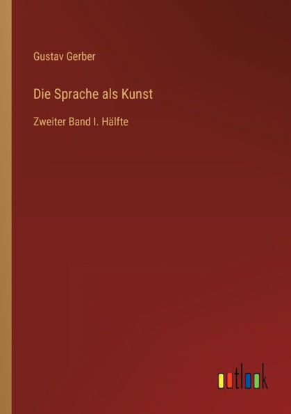 Die Sprache als Kunst: Zweiter Band I. Hälfte