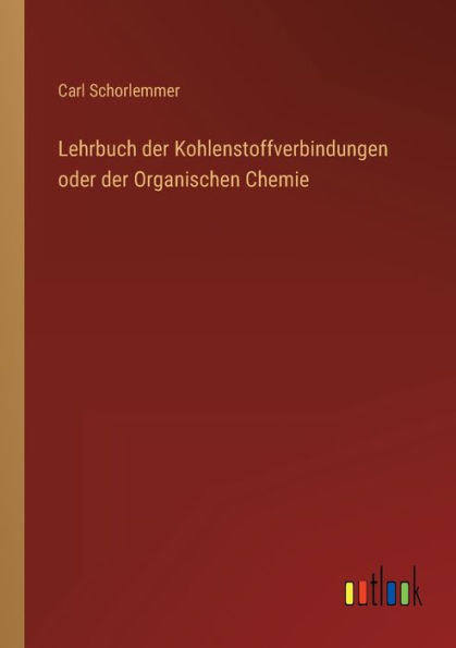 Lehrbuch der Kohlenstoffverbindungen oder Organischen Chemie