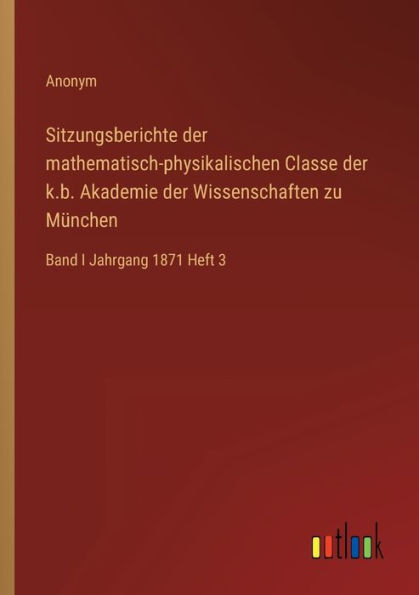 Sitzungsberichte der mathematisch-physikalischen Classe k.b. Akademie Wissenschaften zu München: Band I Jahrgang 1871 Heft