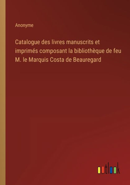 Catalogue des livres manuscrits et imprimés composant la bibliothèque de feu M. le Marquis Costa Beauregard