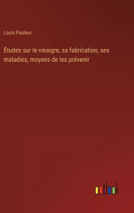 Title: Études sur le vinaigre, sa fabrication, ses maladies, moyens de les prévenir, Author: Louis Pasteur