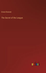 Title: The Secret of the League, Author: Ernest Bramah