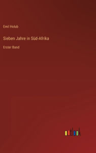 Title: Sieben Jahre in Süd-Afrika: Erster Band, Author: Emil Holub
