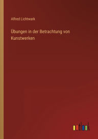 Title: Übungen in der Betrachtung von Kunstwerken, Author: Alfred Lichtwark