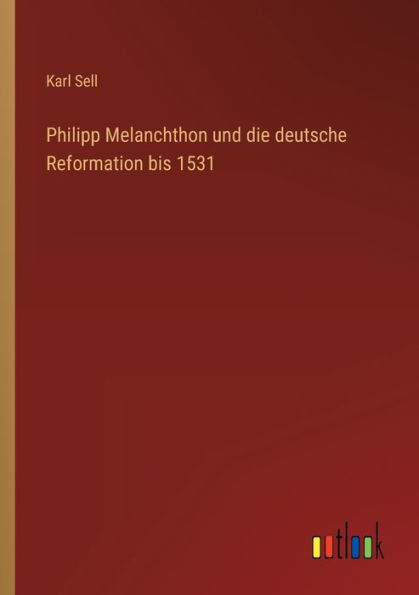 Philipp Melanchthon und die deutsche Reformation bis 1531