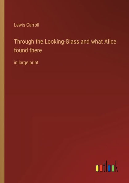 Through the Looking-Glass and what Alice found there: large print