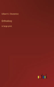 Title: Orthodoxy: in large print, Author: G. K. Chesterton